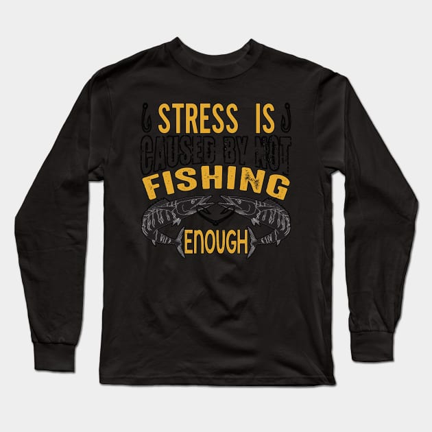 Stress Is Caused By Not Fishing Enough Long Sleeve T-Shirt by PRINT-LAND